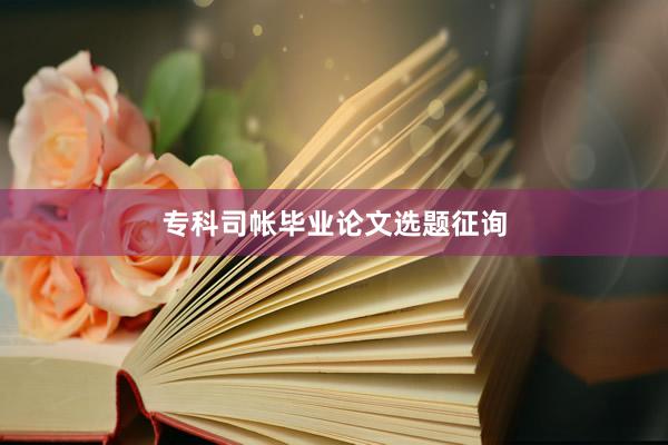 专科司帐毕业论文选题征询