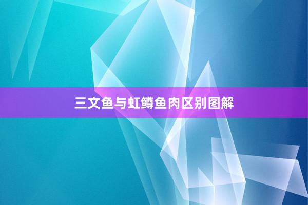 三文鱼与虹鳟鱼肉区别图解