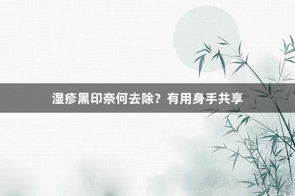 湿疹黑印奈何去除？有用身手共享