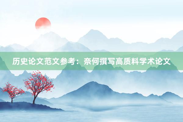 历史论文范文参考：奈何撰写高质料学术论文