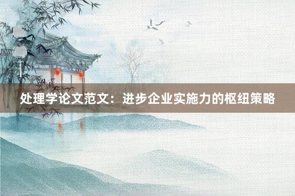 处理学论文范文：进步企业实施力的枢纽策略